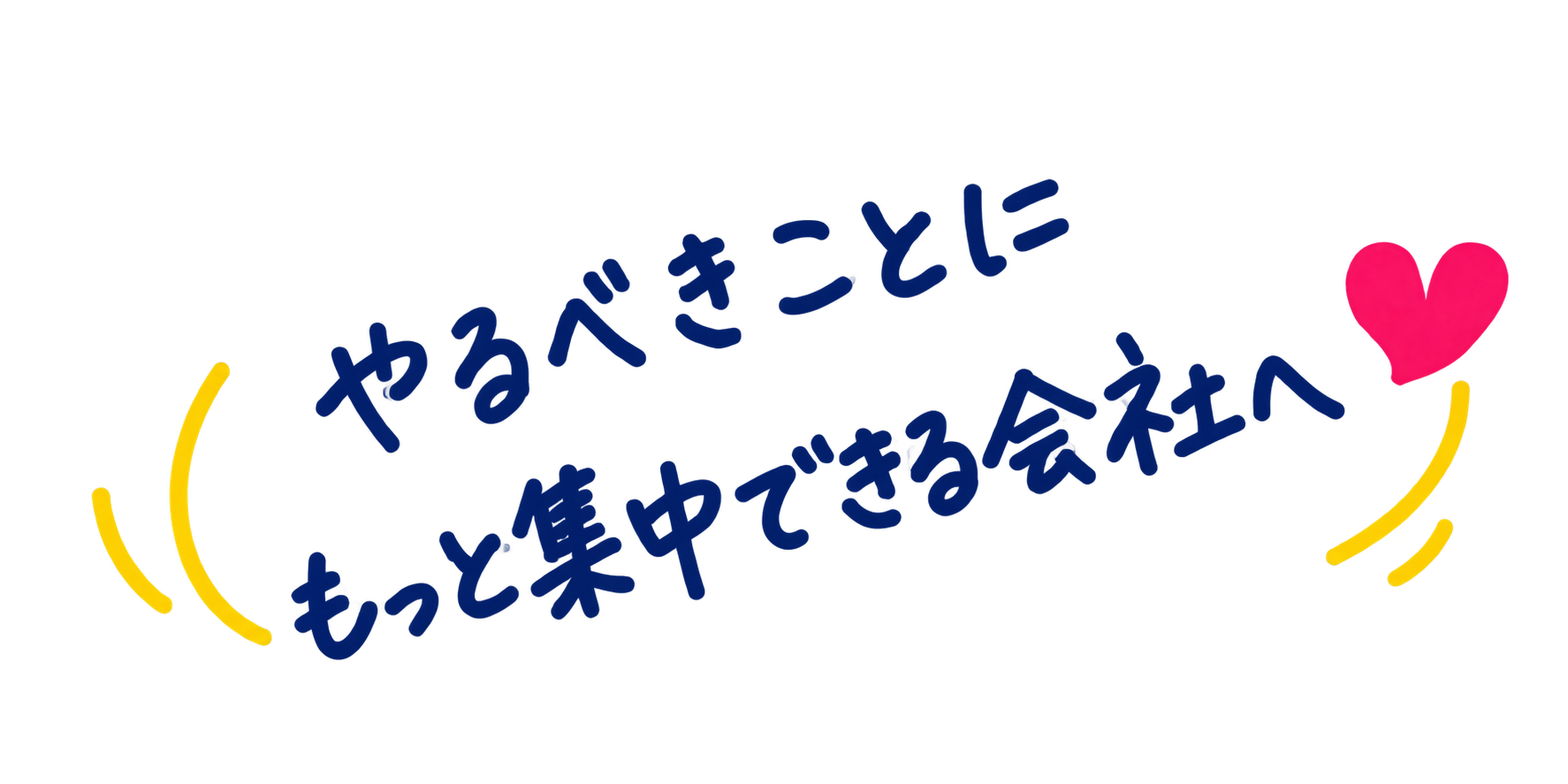 やるべきことにもっと集中できる会社へ